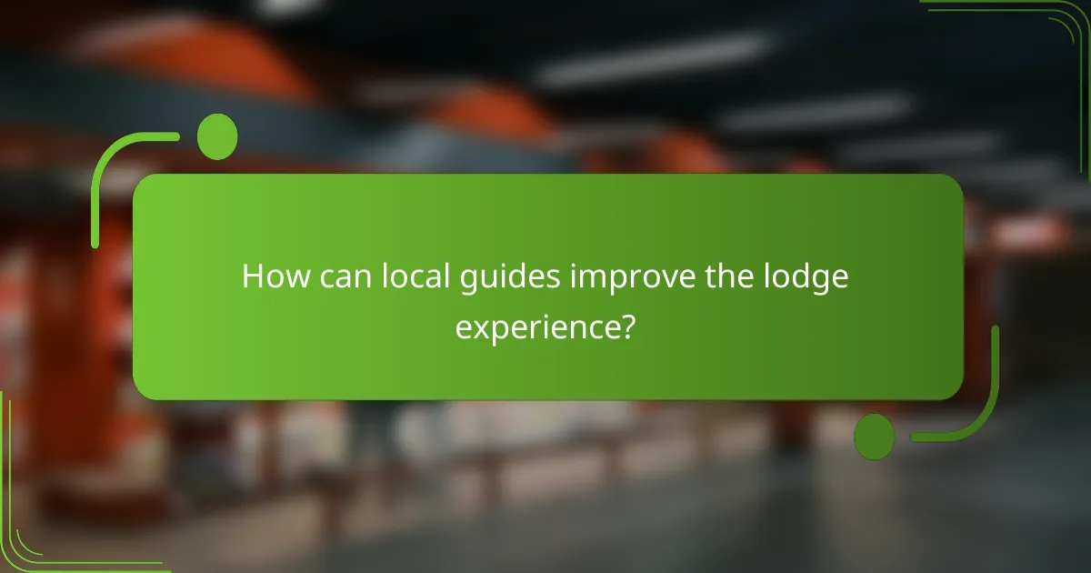 How can local guides improve the lodge experience?