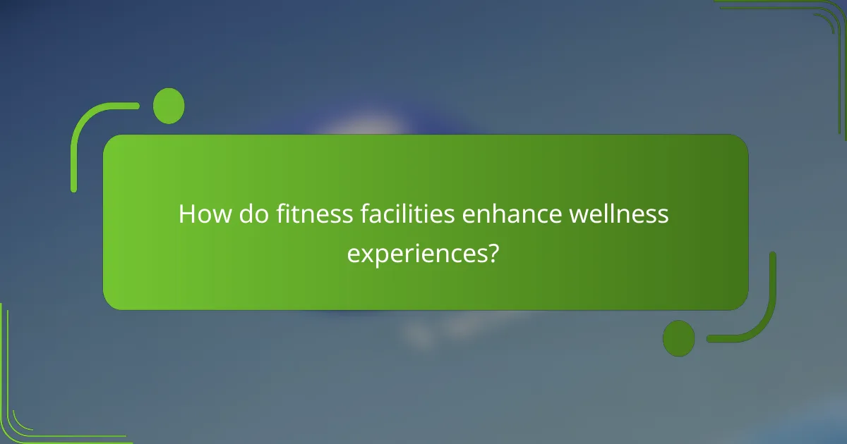 How do fitness facilities enhance wellness experiences?