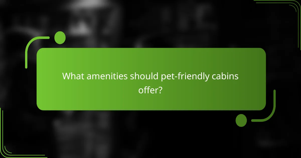 What amenities should pet-friendly cabins offer?