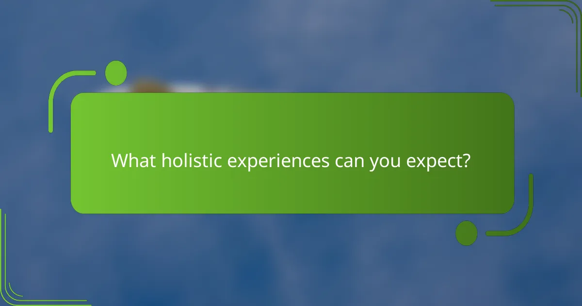 What holistic experiences can you expect?