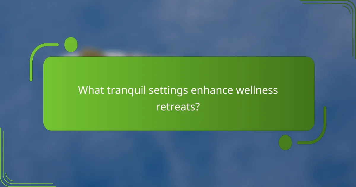 What tranquil settings enhance wellness retreats?